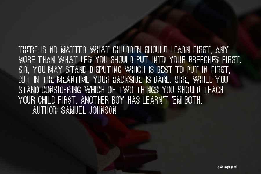 Samuel Johnson Quotes: There Is No Matter What Children Should Learn First, Any More Than What Leg You Should Put Into Your Breeches