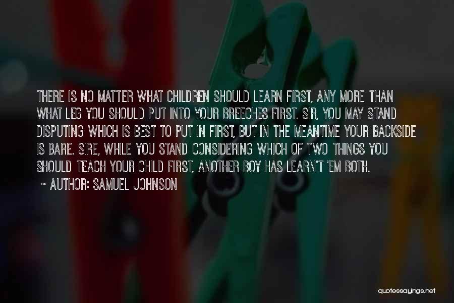 Samuel Johnson Quotes: There Is No Matter What Children Should Learn First, Any More Than What Leg You Should Put Into Your Breeches