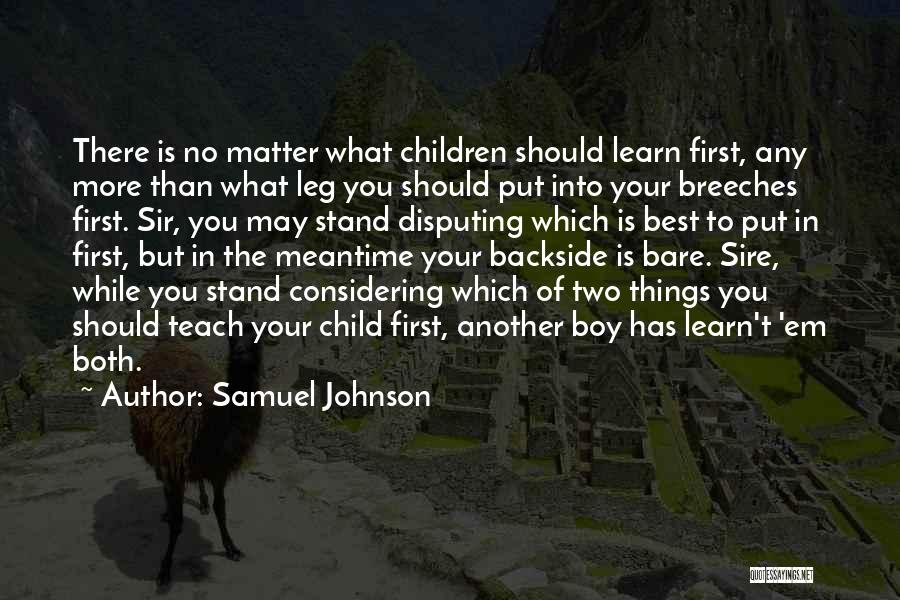 Samuel Johnson Quotes: There Is No Matter What Children Should Learn First, Any More Than What Leg You Should Put Into Your Breeches