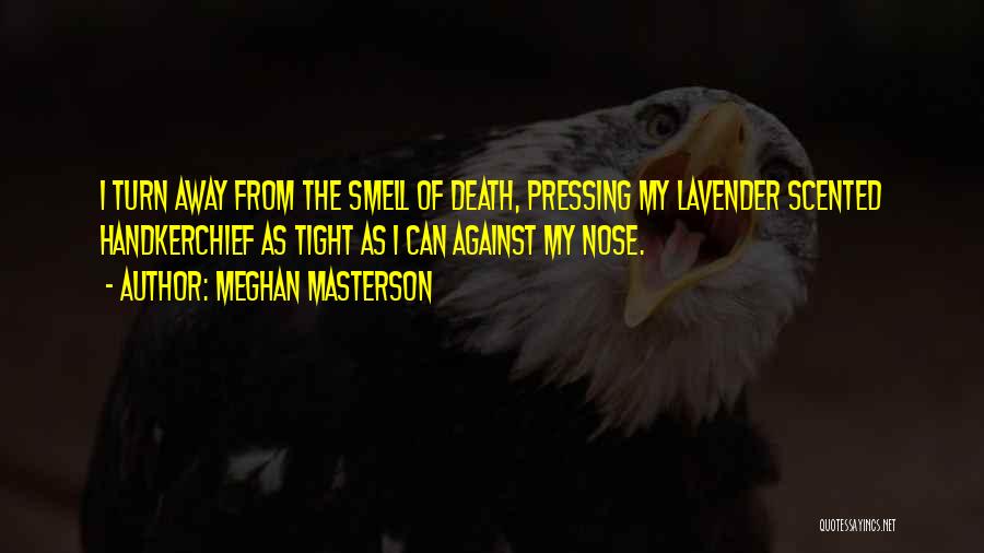 Meghan Masterson Quotes: I Turn Away From The Smell Of Death, Pressing My Lavender Scented Handkerchief As Tight As I Can Against My