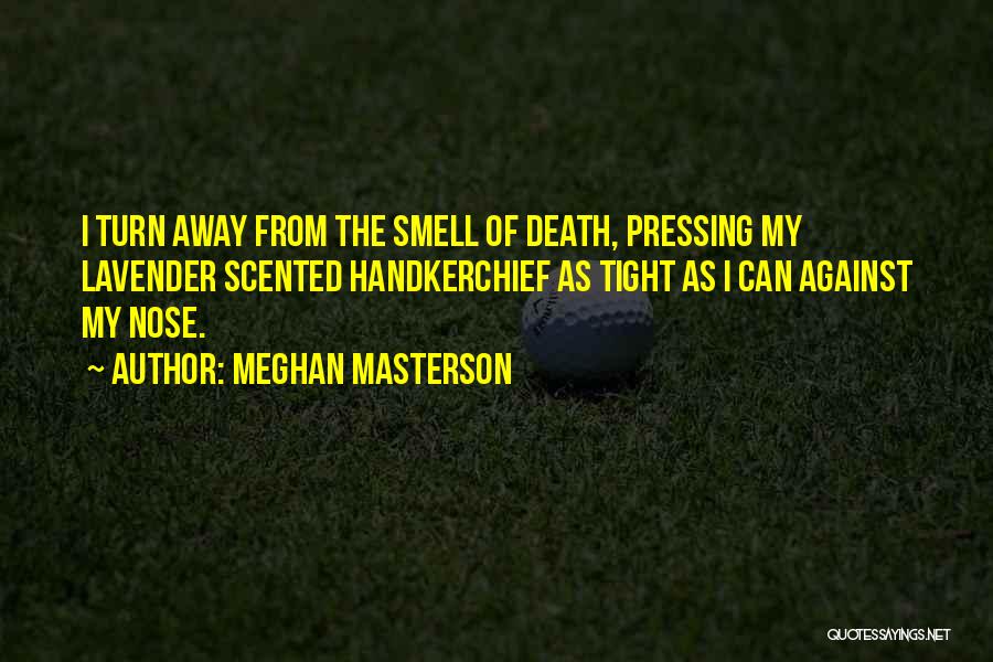 Meghan Masterson Quotes: I Turn Away From The Smell Of Death, Pressing My Lavender Scented Handkerchief As Tight As I Can Against My