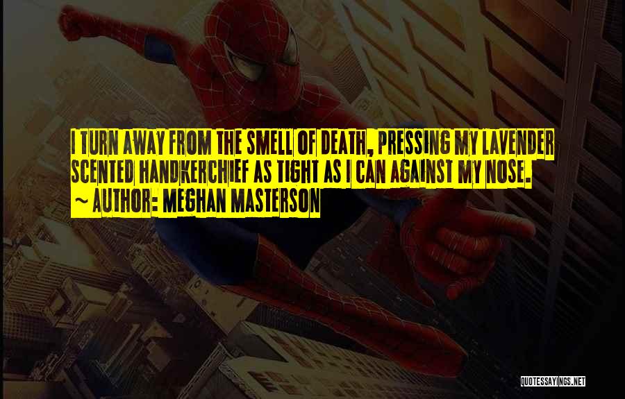 Meghan Masterson Quotes: I Turn Away From The Smell Of Death, Pressing My Lavender Scented Handkerchief As Tight As I Can Against My