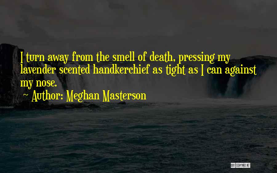 Meghan Masterson Quotes: I Turn Away From The Smell Of Death, Pressing My Lavender Scented Handkerchief As Tight As I Can Against My