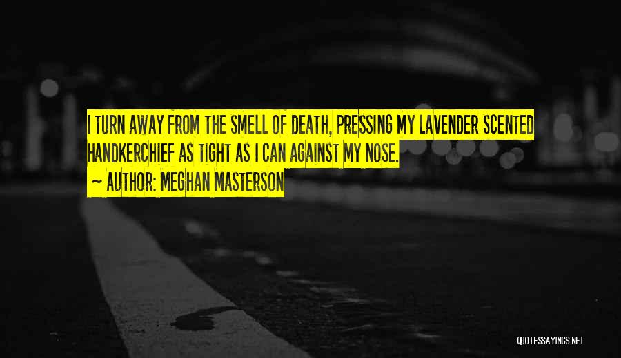 Meghan Masterson Quotes: I Turn Away From The Smell Of Death, Pressing My Lavender Scented Handkerchief As Tight As I Can Against My