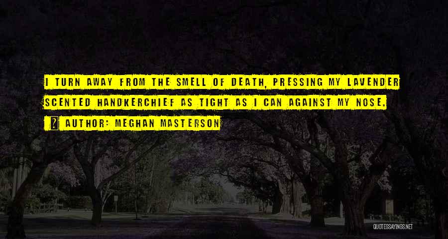 Meghan Masterson Quotes: I Turn Away From The Smell Of Death, Pressing My Lavender Scented Handkerchief As Tight As I Can Against My