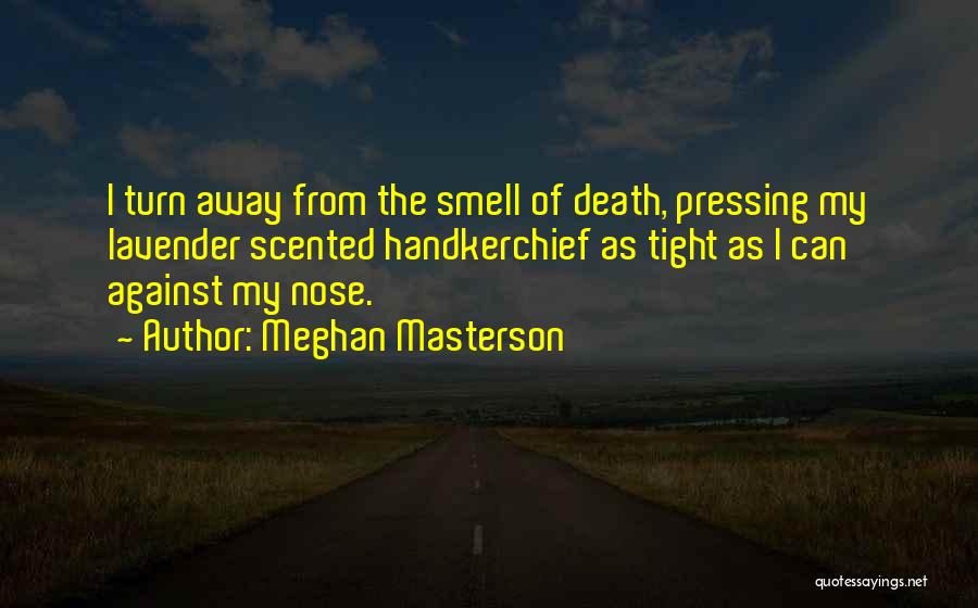 Meghan Masterson Quotes: I Turn Away From The Smell Of Death, Pressing My Lavender Scented Handkerchief As Tight As I Can Against My