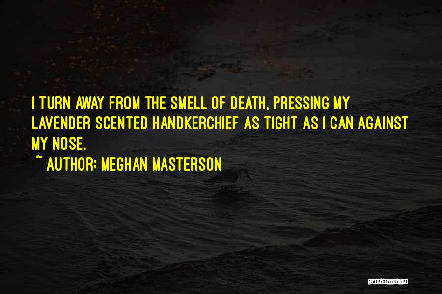 Meghan Masterson Quotes: I Turn Away From The Smell Of Death, Pressing My Lavender Scented Handkerchief As Tight As I Can Against My