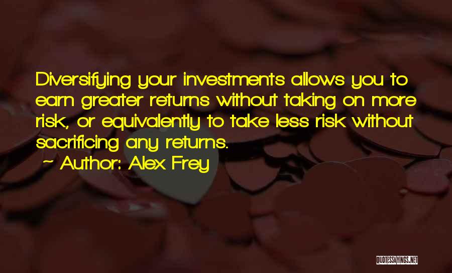 Alex Frey Quotes: Diversifying Your Investments Allows You To Earn Greater Returns Without Taking On More Risk, Or Equivalently To Take Less Risk