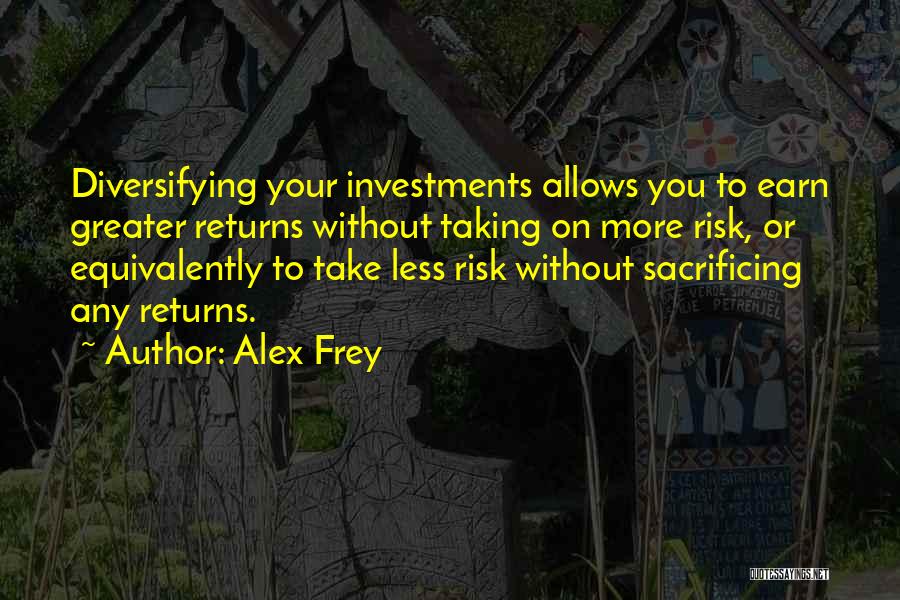 Alex Frey Quotes: Diversifying Your Investments Allows You To Earn Greater Returns Without Taking On More Risk, Or Equivalently To Take Less Risk