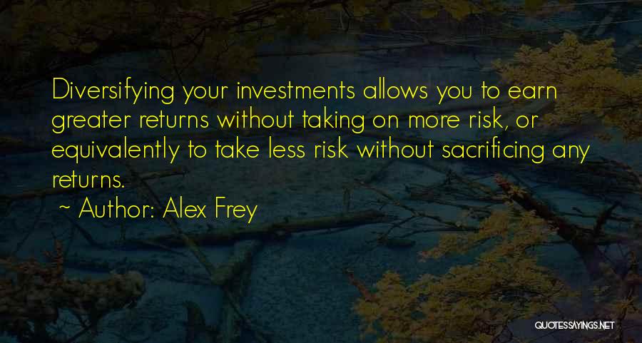 Alex Frey Quotes: Diversifying Your Investments Allows You To Earn Greater Returns Without Taking On More Risk, Or Equivalently To Take Less Risk