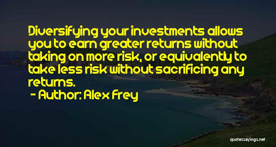 Alex Frey Quotes: Diversifying Your Investments Allows You To Earn Greater Returns Without Taking On More Risk, Or Equivalently To Take Less Risk