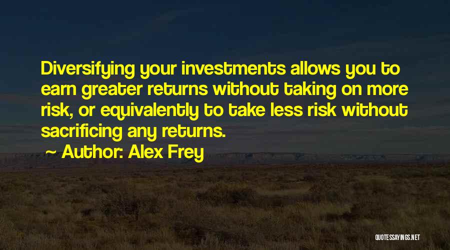 Alex Frey Quotes: Diversifying Your Investments Allows You To Earn Greater Returns Without Taking On More Risk, Or Equivalently To Take Less Risk