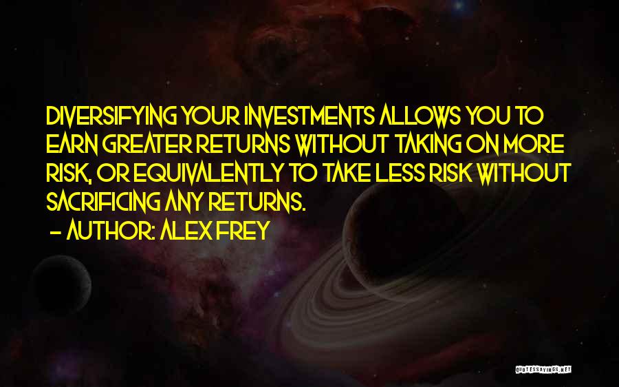 Alex Frey Quotes: Diversifying Your Investments Allows You To Earn Greater Returns Without Taking On More Risk, Or Equivalently To Take Less Risk