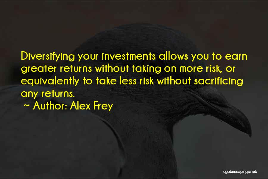 Alex Frey Quotes: Diversifying Your Investments Allows You To Earn Greater Returns Without Taking On More Risk, Or Equivalently To Take Less Risk