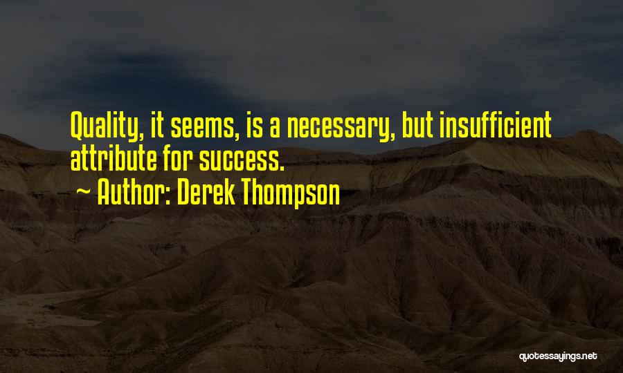 Derek Thompson Quotes: Quality, It Seems, Is A Necessary, But Insufficient Attribute For Success.