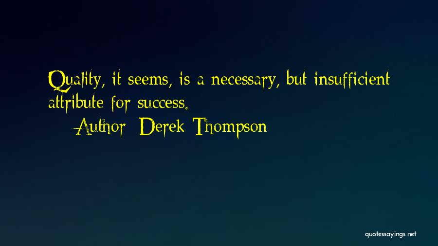 Derek Thompson Quotes: Quality, It Seems, Is A Necessary, But Insufficient Attribute For Success.