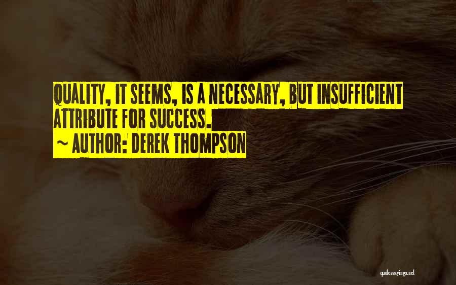 Derek Thompson Quotes: Quality, It Seems, Is A Necessary, But Insufficient Attribute For Success.