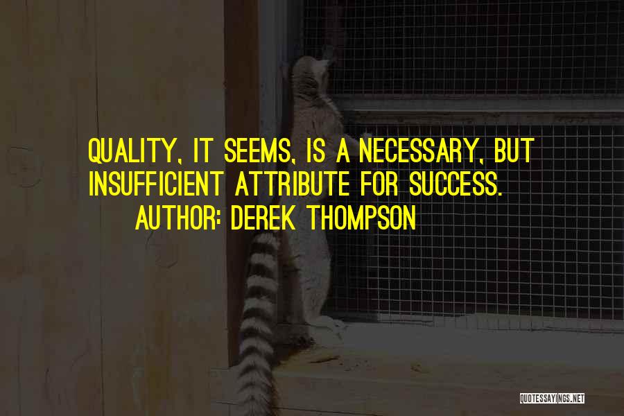 Derek Thompson Quotes: Quality, It Seems, Is A Necessary, But Insufficient Attribute For Success.