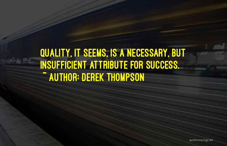 Derek Thompson Quotes: Quality, It Seems, Is A Necessary, But Insufficient Attribute For Success.