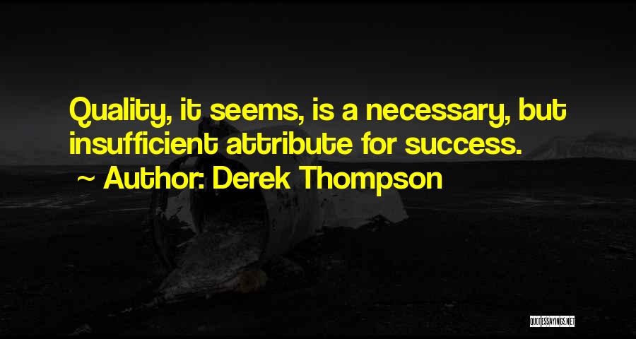 Derek Thompson Quotes: Quality, It Seems, Is A Necessary, But Insufficient Attribute For Success.