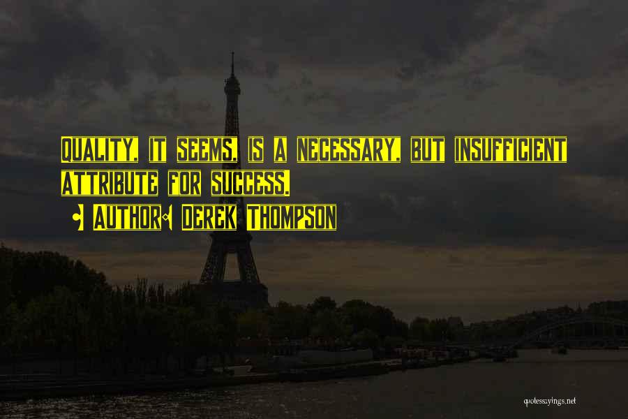 Derek Thompson Quotes: Quality, It Seems, Is A Necessary, But Insufficient Attribute For Success.