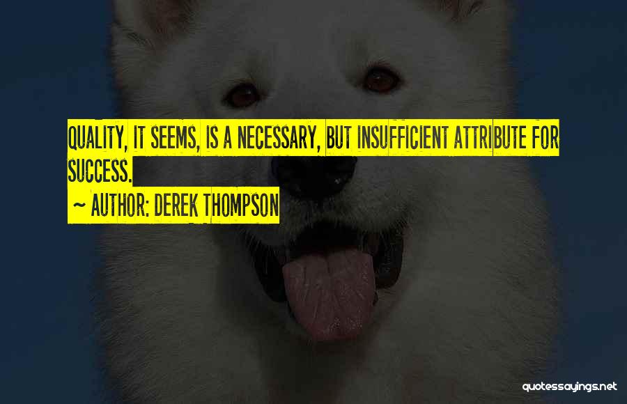 Derek Thompson Quotes: Quality, It Seems, Is A Necessary, But Insufficient Attribute For Success.