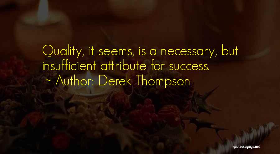 Derek Thompson Quotes: Quality, It Seems, Is A Necessary, But Insufficient Attribute For Success.