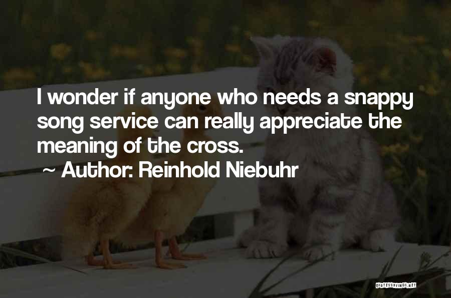 Reinhold Niebuhr Quotes: I Wonder If Anyone Who Needs A Snappy Song Service Can Really Appreciate The Meaning Of The Cross.