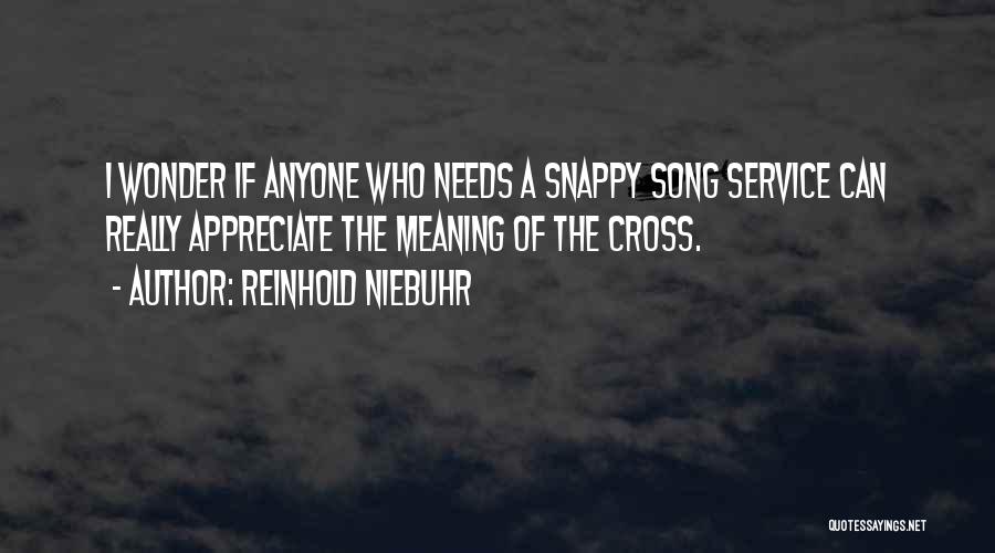 Reinhold Niebuhr Quotes: I Wonder If Anyone Who Needs A Snappy Song Service Can Really Appreciate The Meaning Of The Cross.