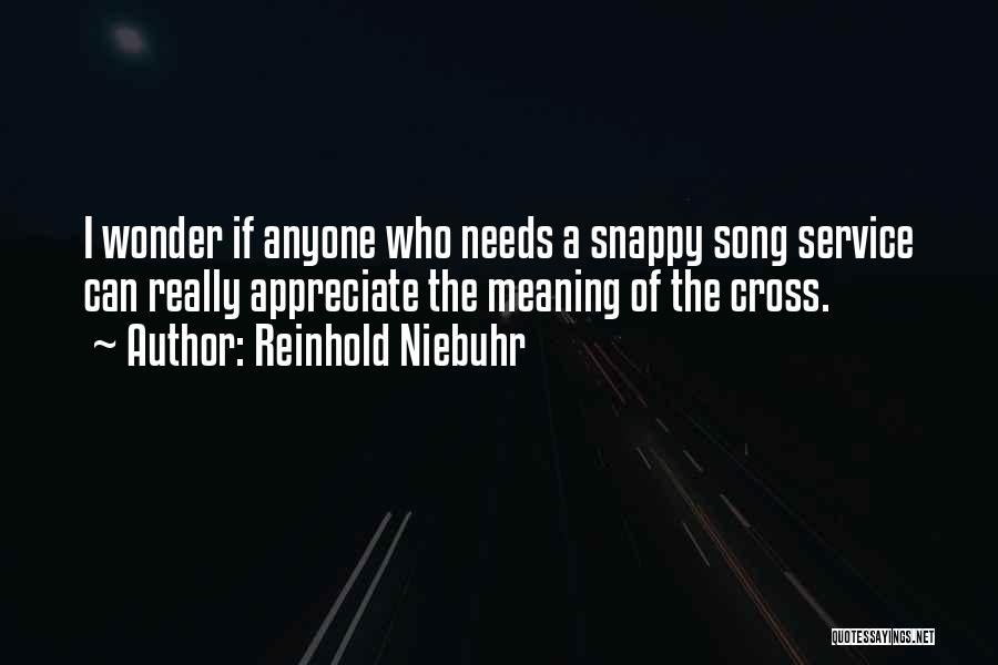 Reinhold Niebuhr Quotes: I Wonder If Anyone Who Needs A Snappy Song Service Can Really Appreciate The Meaning Of The Cross.