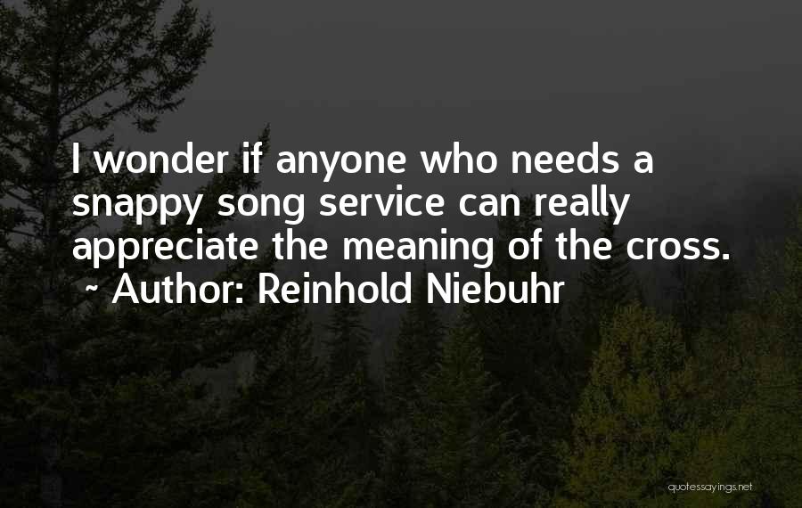 Reinhold Niebuhr Quotes: I Wonder If Anyone Who Needs A Snappy Song Service Can Really Appreciate The Meaning Of The Cross.