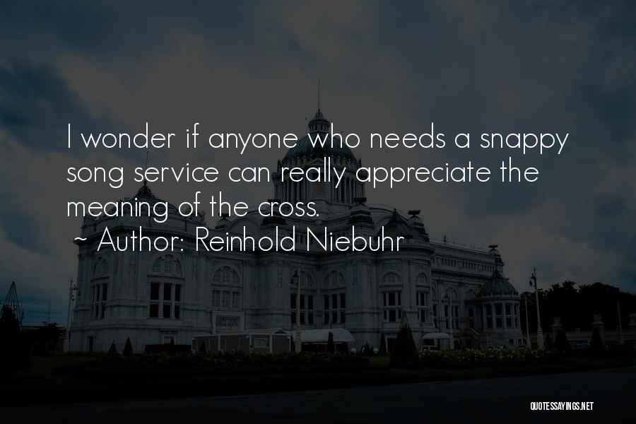 Reinhold Niebuhr Quotes: I Wonder If Anyone Who Needs A Snappy Song Service Can Really Appreciate The Meaning Of The Cross.