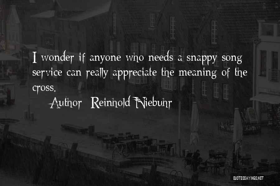 Reinhold Niebuhr Quotes: I Wonder If Anyone Who Needs A Snappy Song Service Can Really Appreciate The Meaning Of The Cross.