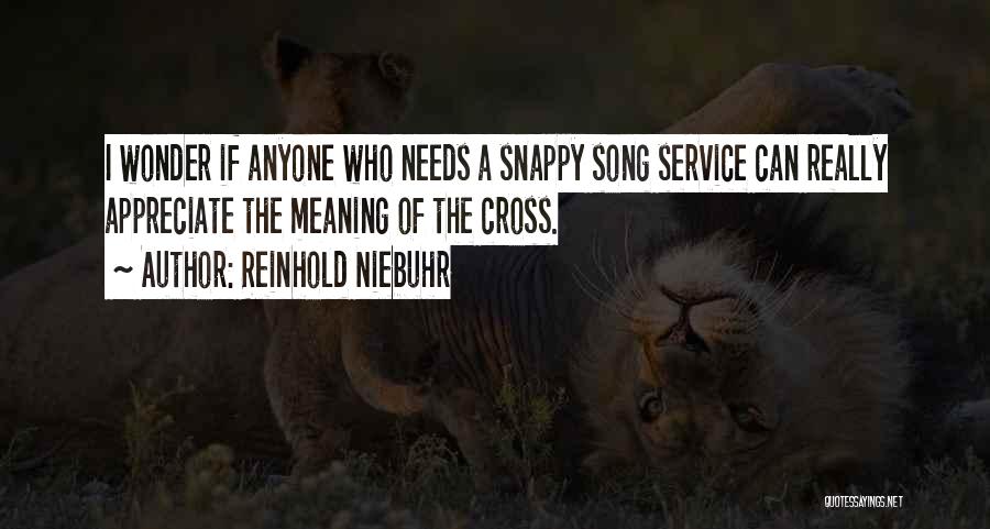 Reinhold Niebuhr Quotes: I Wonder If Anyone Who Needs A Snappy Song Service Can Really Appreciate The Meaning Of The Cross.