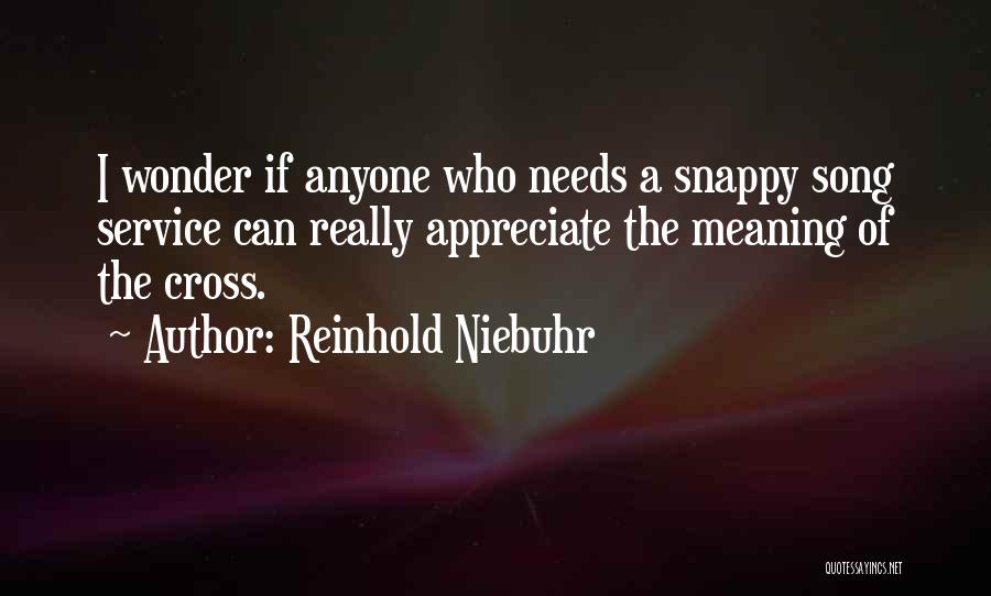 Reinhold Niebuhr Quotes: I Wonder If Anyone Who Needs A Snappy Song Service Can Really Appreciate The Meaning Of The Cross.