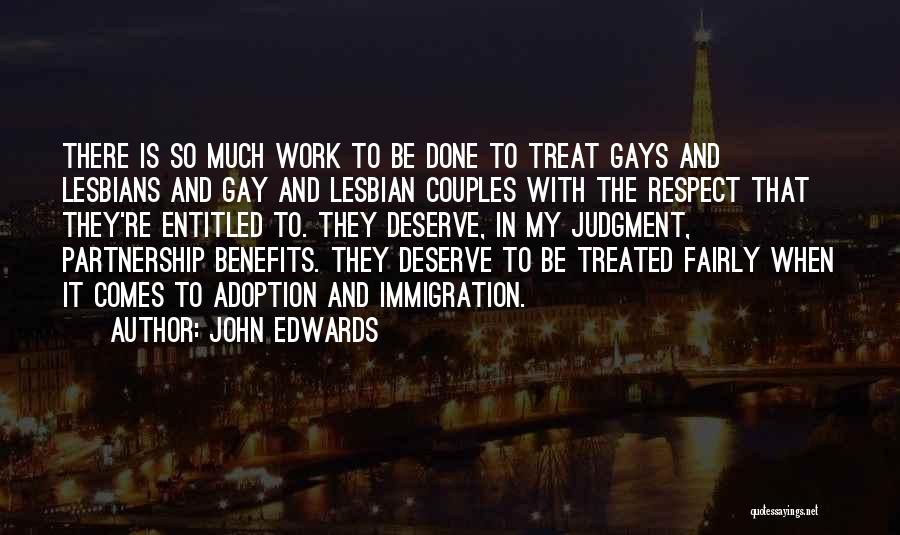 John Edwards Quotes: There Is So Much Work To Be Done To Treat Gays And Lesbians And Gay And Lesbian Couples With The
