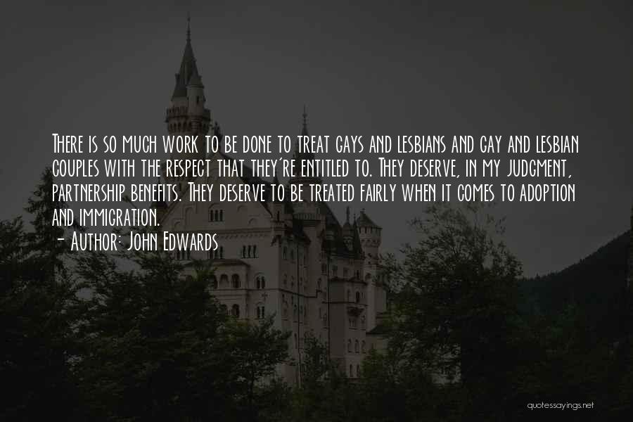 John Edwards Quotes: There Is So Much Work To Be Done To Treat Gays And Lesbians And Gay And Lesbian Couples With The