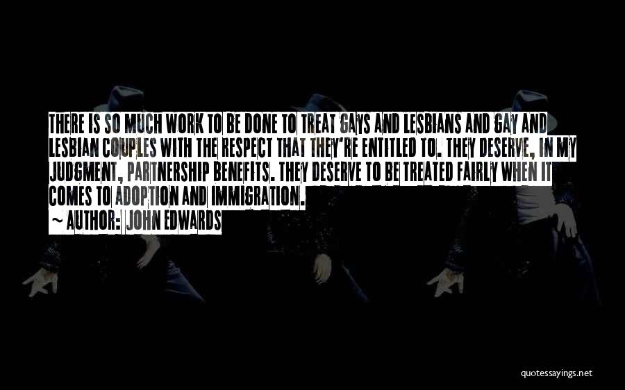 John Edwards Quotes: There Is So Much Work To Be Done To Treat Gays And Lesbians And Gay And Lesbian Couples With The