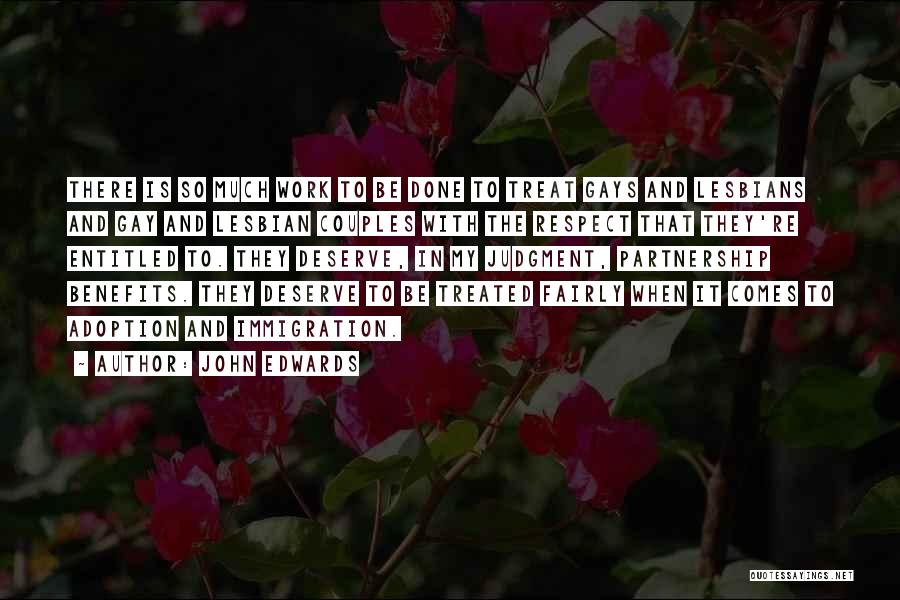 John Edwards Quotes: There Is So Much Work To Be Done To Treat Gays And Lesbians And Gay And Lesbian Couples With The