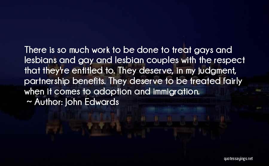 John Edwards Quotes: There Is So Much Work To Be Done To Treat Gays And Lesbians And Gay And Lesbian Couples With The