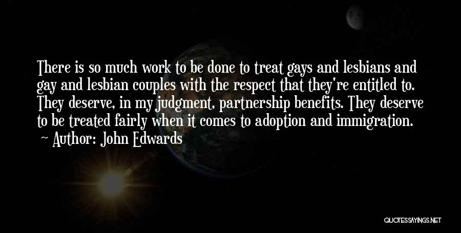 John Edwards Quotes: There Is So Much Work To Be Done To Treat Gays And Lesbians And Gay And Lesbian Couples With The