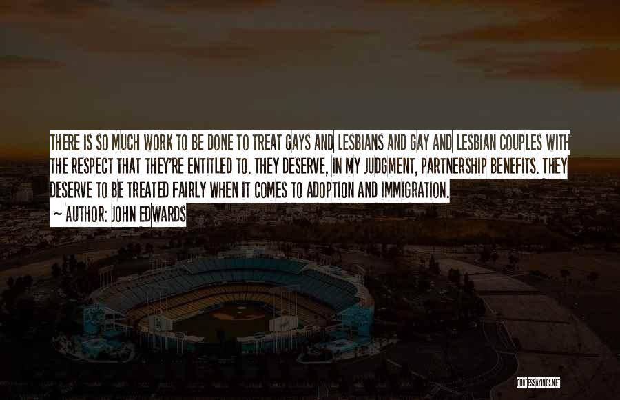 John Edwards Quotes: There Is So Much Work To Be Done To Treat Gays And Lesbians And Gay And Lesbian Couples With The