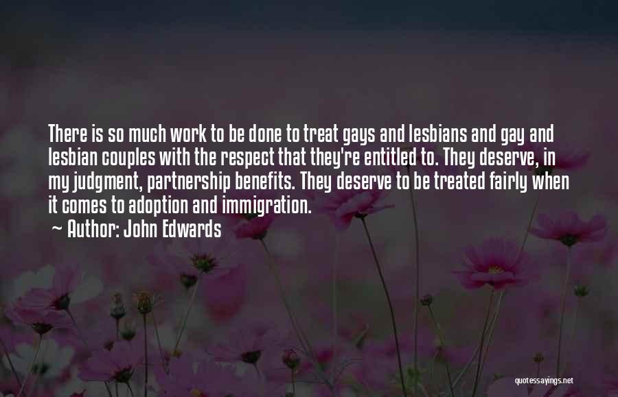 John Edwards Quotes: There Is So Much Work To Be Done To Treat Gays And Lesbians And Gay And Lesbian Couples With The