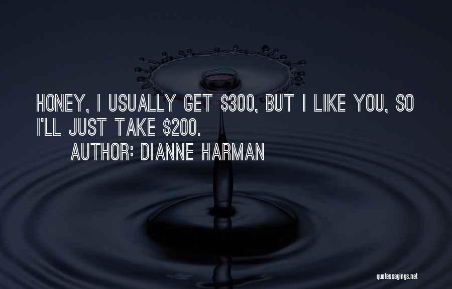 Dianne Harman Quotes: Honey, I Usually Get $300, But I Like You, So I'll Just Take $200.