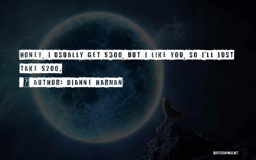 Dianne Harman Quotes: Honey, I Usually Get $300, But I Like You, So I'll Just Take $200.