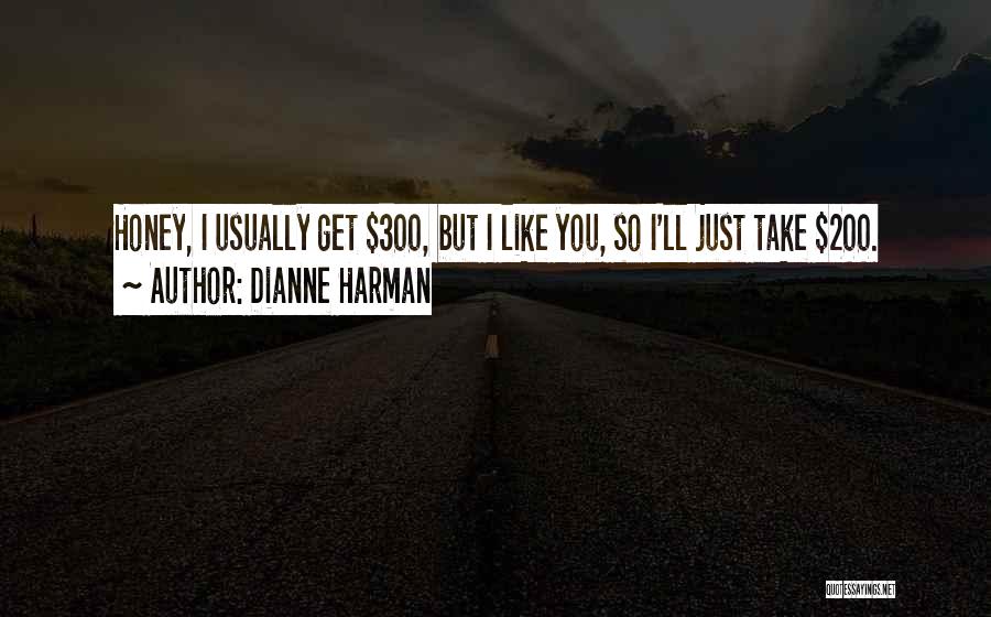 Dianne Harman Quotes: Honey, I Usually Get $300, But I Like You, So I'll Just Take $200.