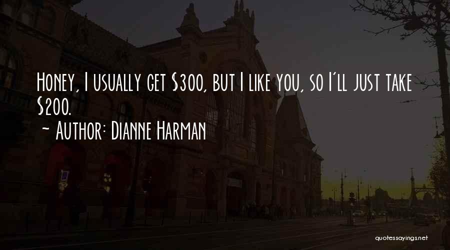 Dianne Harman Quotes: Honey, I Usually Get $300, But I Like You, So I'll Just Take $200.