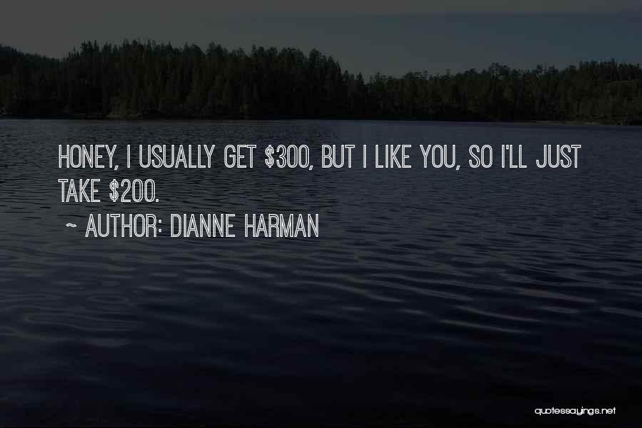 Dianne Harman Quotes: Honey, I Usually Get $300, But I Like You, So I'll Just Take $200.