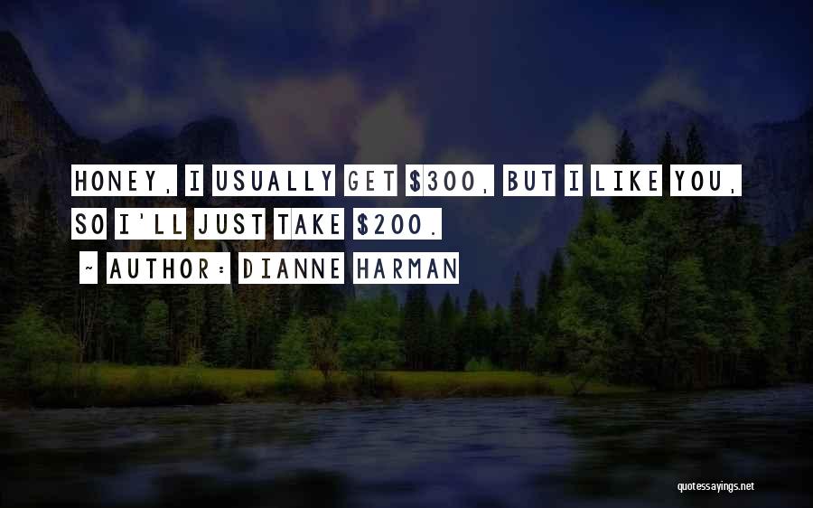Dianne Harman Quotes: Honey, I Usually Get $300, But I Like You, So I'll Just Take $200.