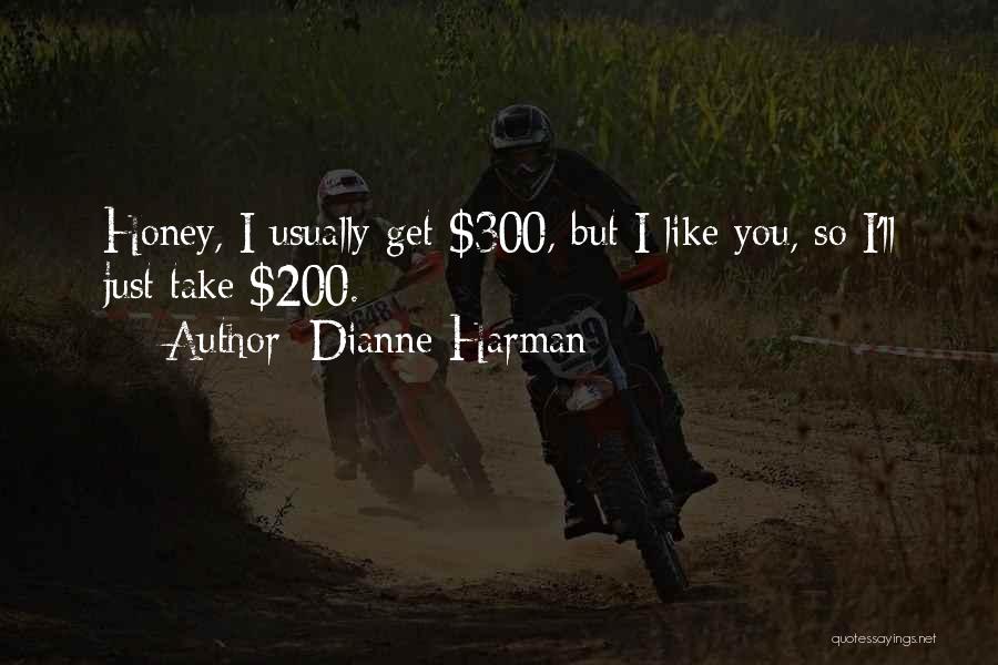 Dianne Harman Quotes: Honey, I Usually Get $300, But I Like You, So I'll Just Take $200.